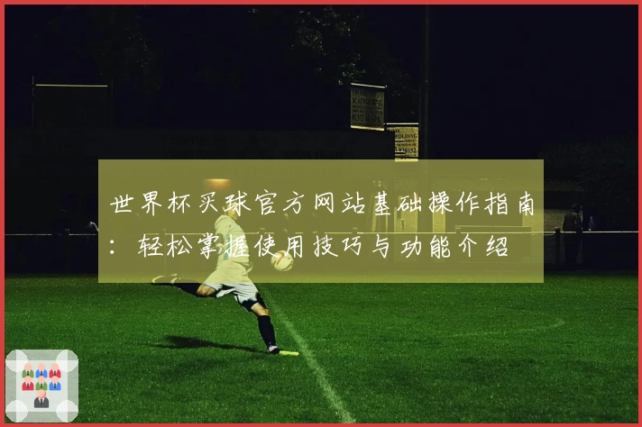 世界杯买球官方网站基础操作指南：轻松掌握使用技巧与功能介绍