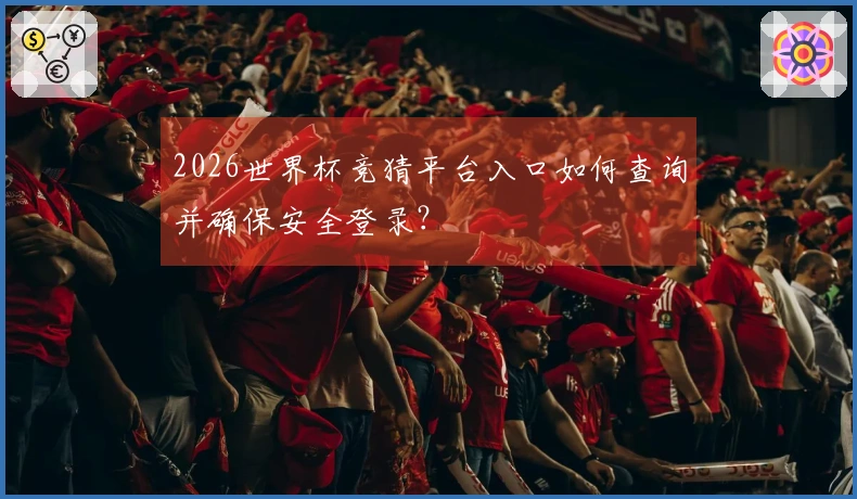 2026世界杯竞猜平台入口如何查询并确保安全登录？