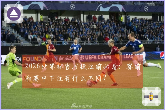 2026世界杯官方投注前必看：赛前和赛中下注有什么不同？