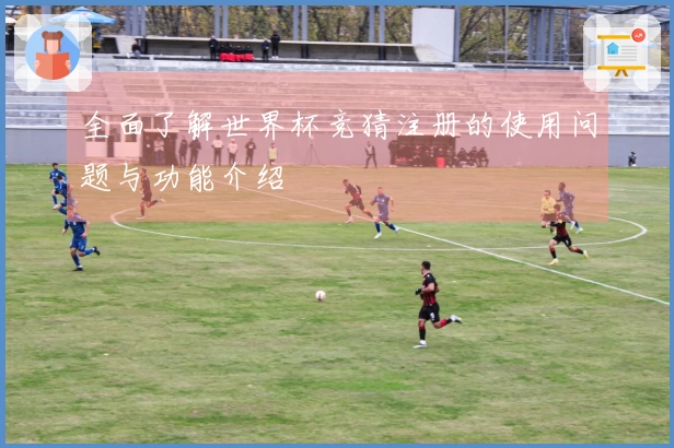 全面了解世界杯竞猜注册的使用问题与功能介绍