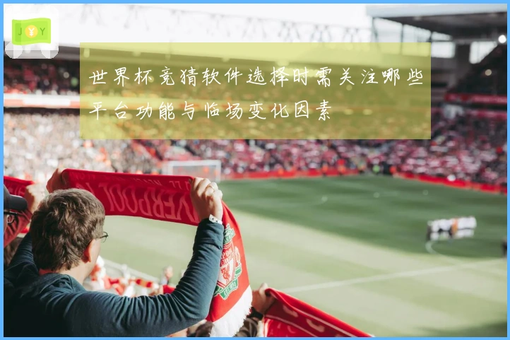 世界杯竞猜软件选择时需关注哪些平台功能与临场变化因素
