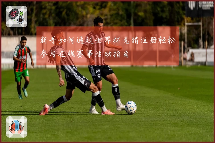 新手如何通过世界杯竞猜注册轻松参与在线赛事活动指南