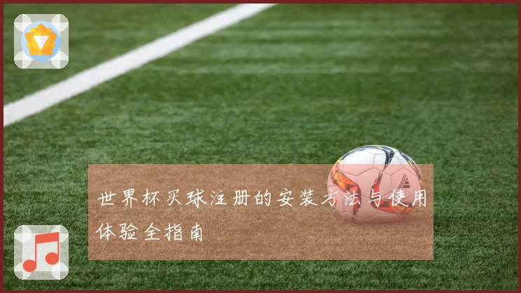 世界杯买球注册的安装方法与使用体验全指南