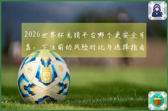 2026世界杯竞猜平台哪个更安全可靠，下注前的风险对比与选择指南
