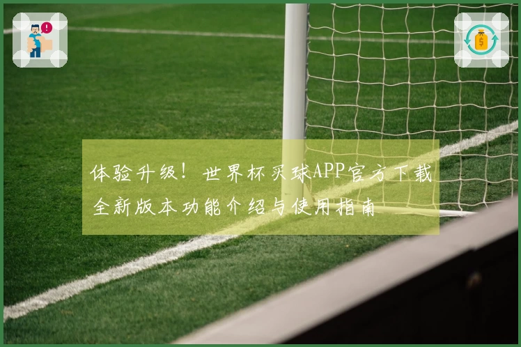 体验升级！世界杯买球APP官方下载全新版本功能介绍与使用指南