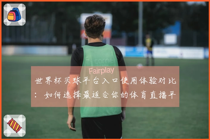 世界杯买球平台入口使用体验对比：如何选择最适合你的体育直播平台？