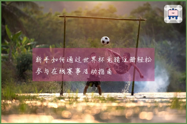 新手如何通过世界杯竞猜注册轻松参与在线赛事活动指南