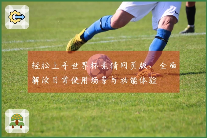 轻松上手世界杯竞猜网页版，全面解读日常使用场景与功能体验