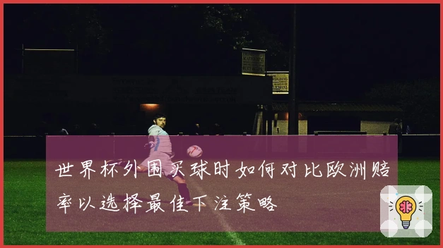 世界杯外围买球时如何对比欧洲赔率以选择最佳下注策略