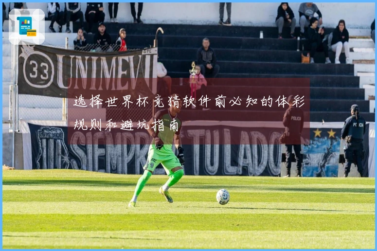 选择世界杯竞猜软件前必知的体彩规则和避坑指南