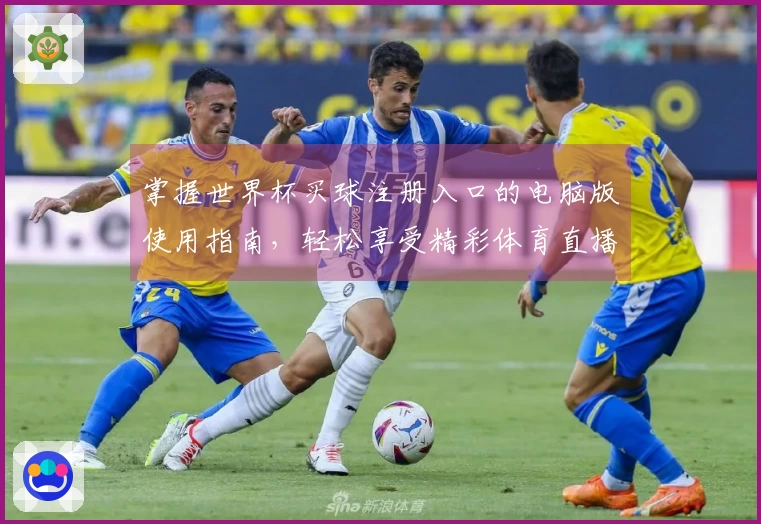 掌握世界杯买球注册入口的电脑版使用指南，轻松享受精彩体育直播体验