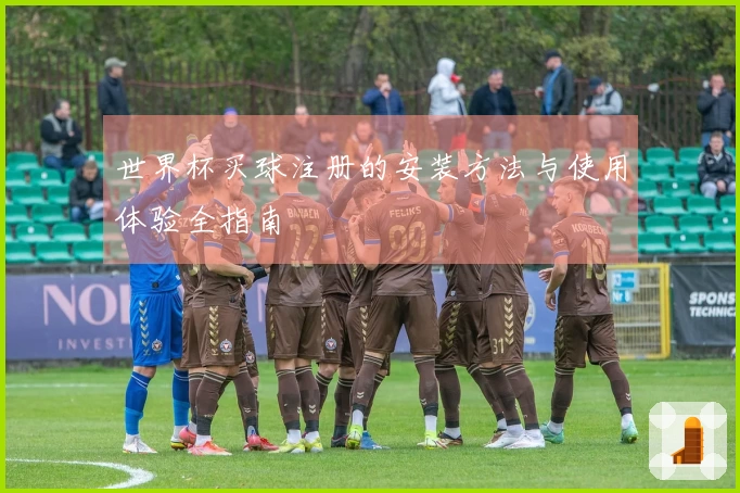 世界杯买球注册的安装方法与使用体验全指南