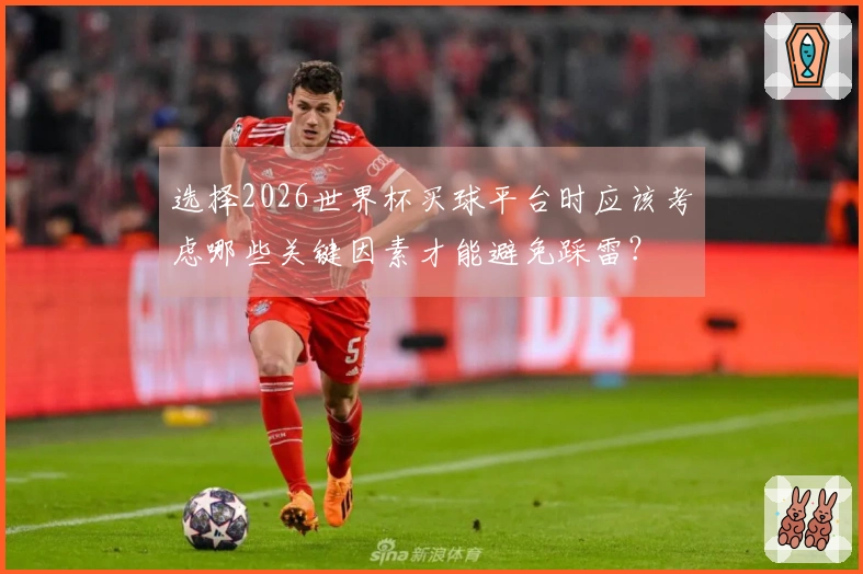 选择2026世界杯买球平台时应该考虑哪些关键因素才能避免踩雷？