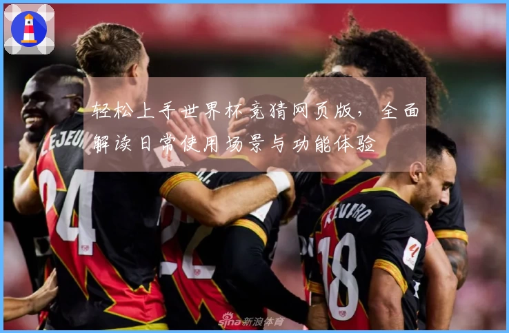 轻松上手世界杯竞猜网页版，全面解读日常使用场景与功能体验