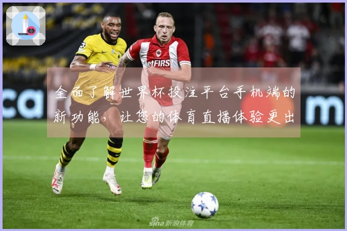 全面了解世界杯投注平台手机端的新功能，让您的体育直播体验更出色